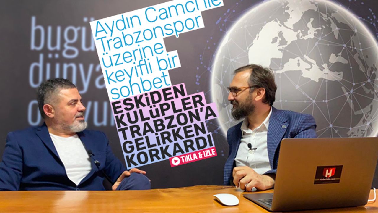 Aydın Camcı; 'Eskiden kulüpler Trabzon'a gelirken korkardı'