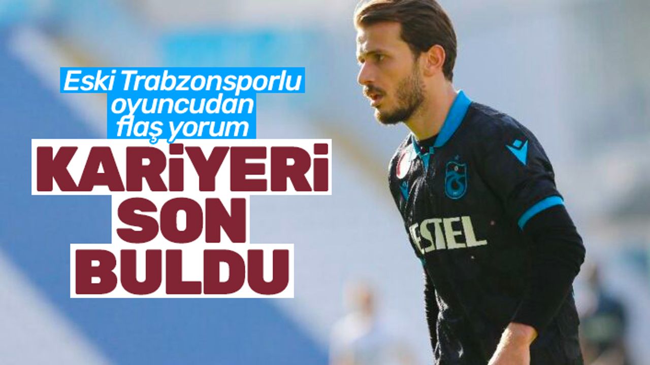 Eski Trabzonsporlu isimden flaş yorum! 'Trabzonspor kariyeri son buldu'