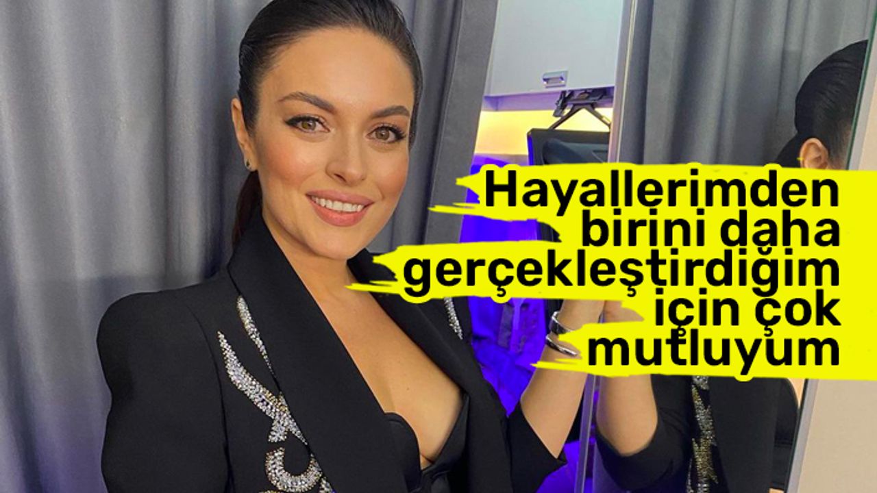 Ezgi Mola: Hayallerimden birini daha gerçekleştirdiğim için çok mutluyum
