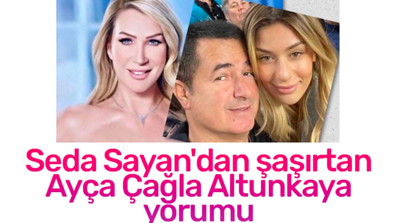 Seda Sayan'dan şaşırtan Ayça Çağla Altunkaya yorumu!