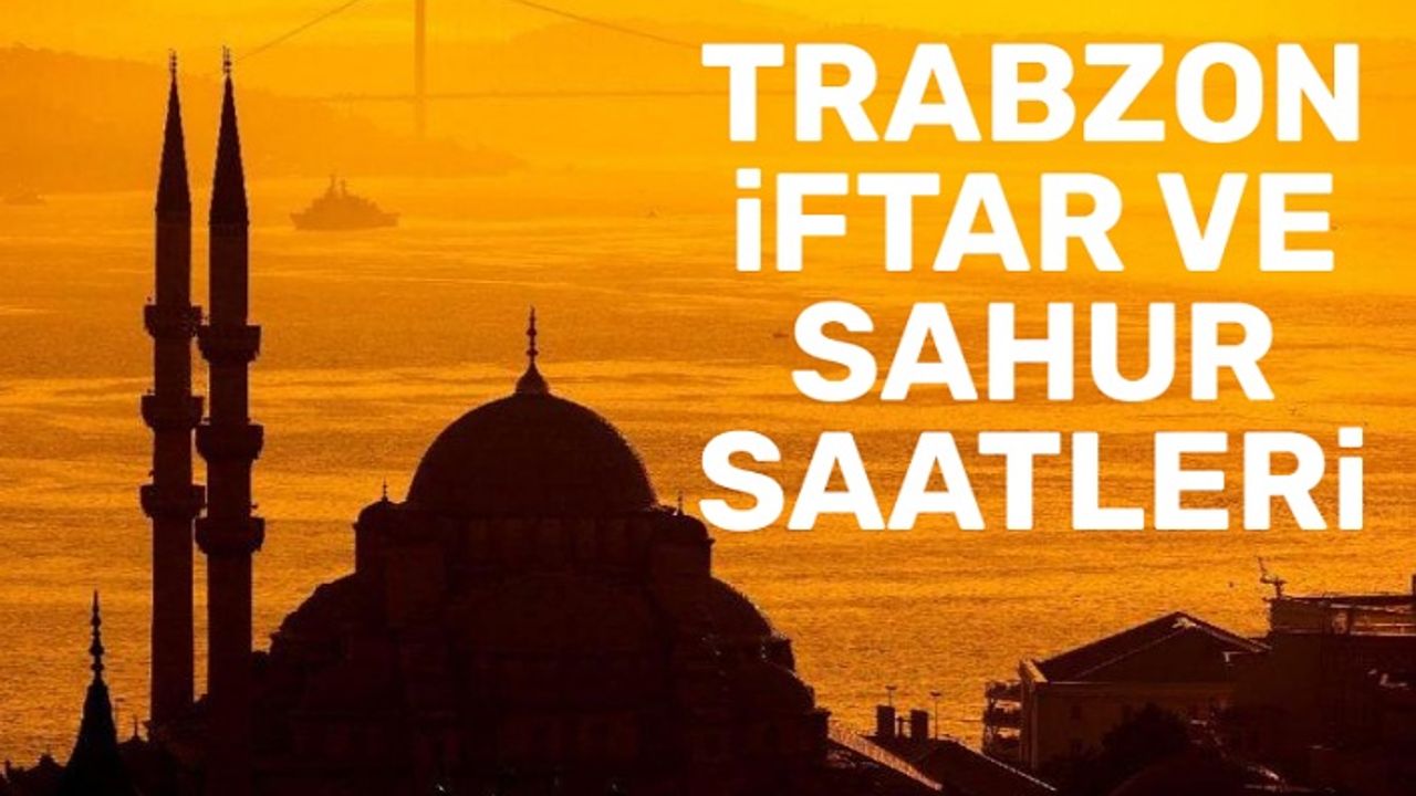 Trabzon iftar saati ne zaman? Trabzon imsakiye 2021
