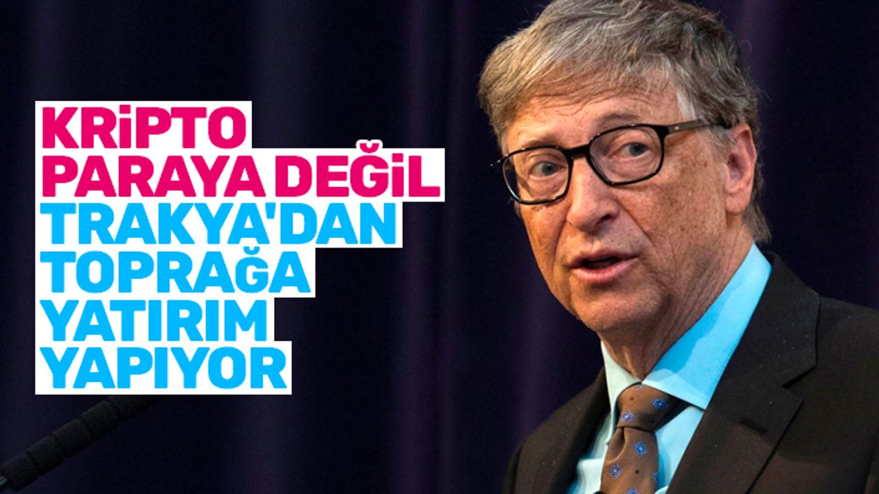 Yeniçağ yazarı iddia etti: Bill Gates, kripto para değil, Trakya'da toprak alıyor