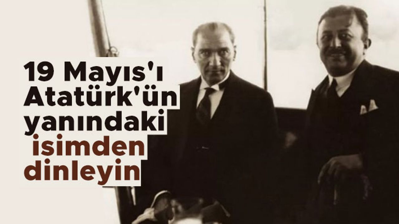 19 Mayıs'ı Atatürk'ün yanındaki isimden dinleyin