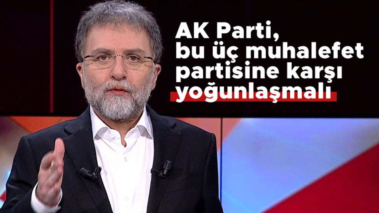 Ahmet Hakan: AK Parti, bu üç muhalefet partisine karşı yoğunlaşmalı