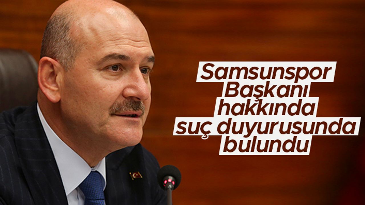 Bakan Soylu, Samsunspor Başkanı Yıldırım hakkında suç duyurusunda bulundu
