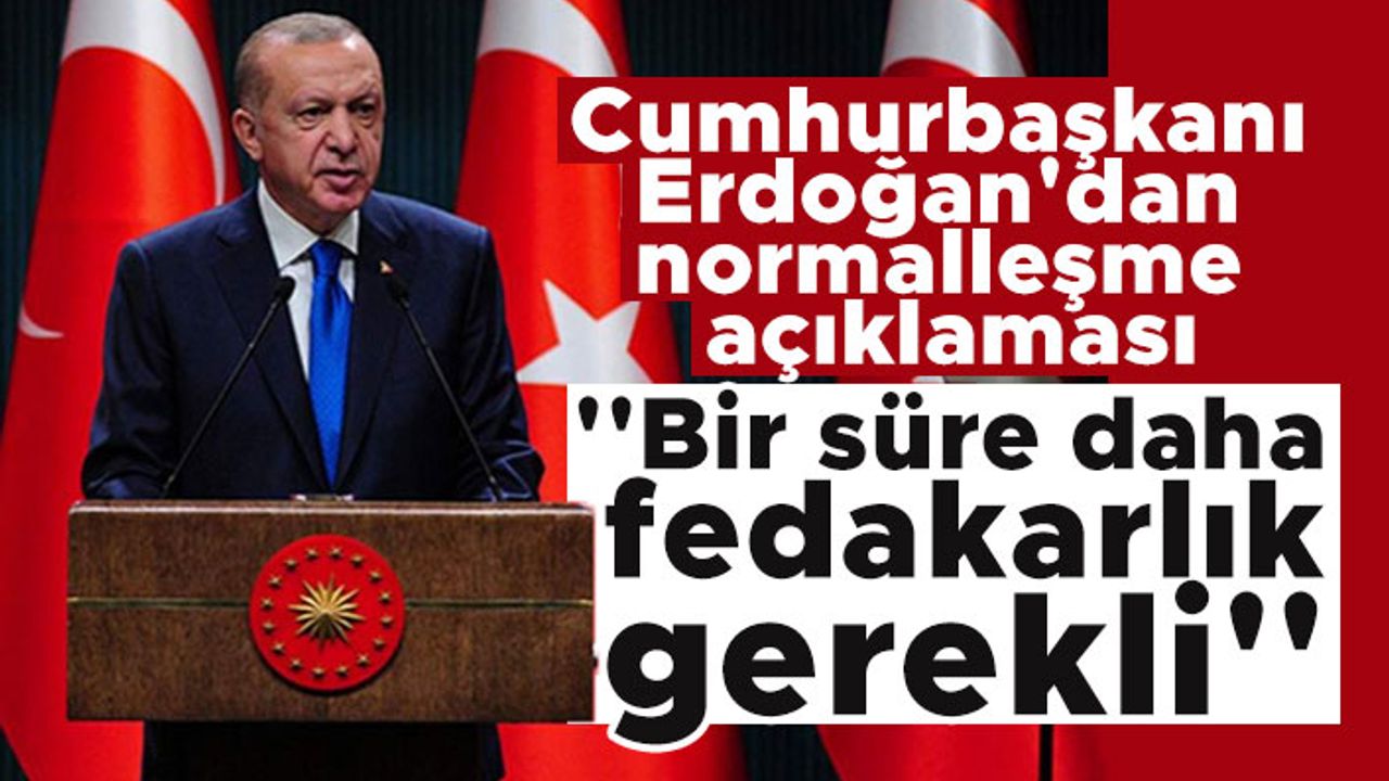 Cumhurbaşkanı Erdoğan'dan normalleşme açıklaması: ''Bir süre daha fedakarlık gerekli''