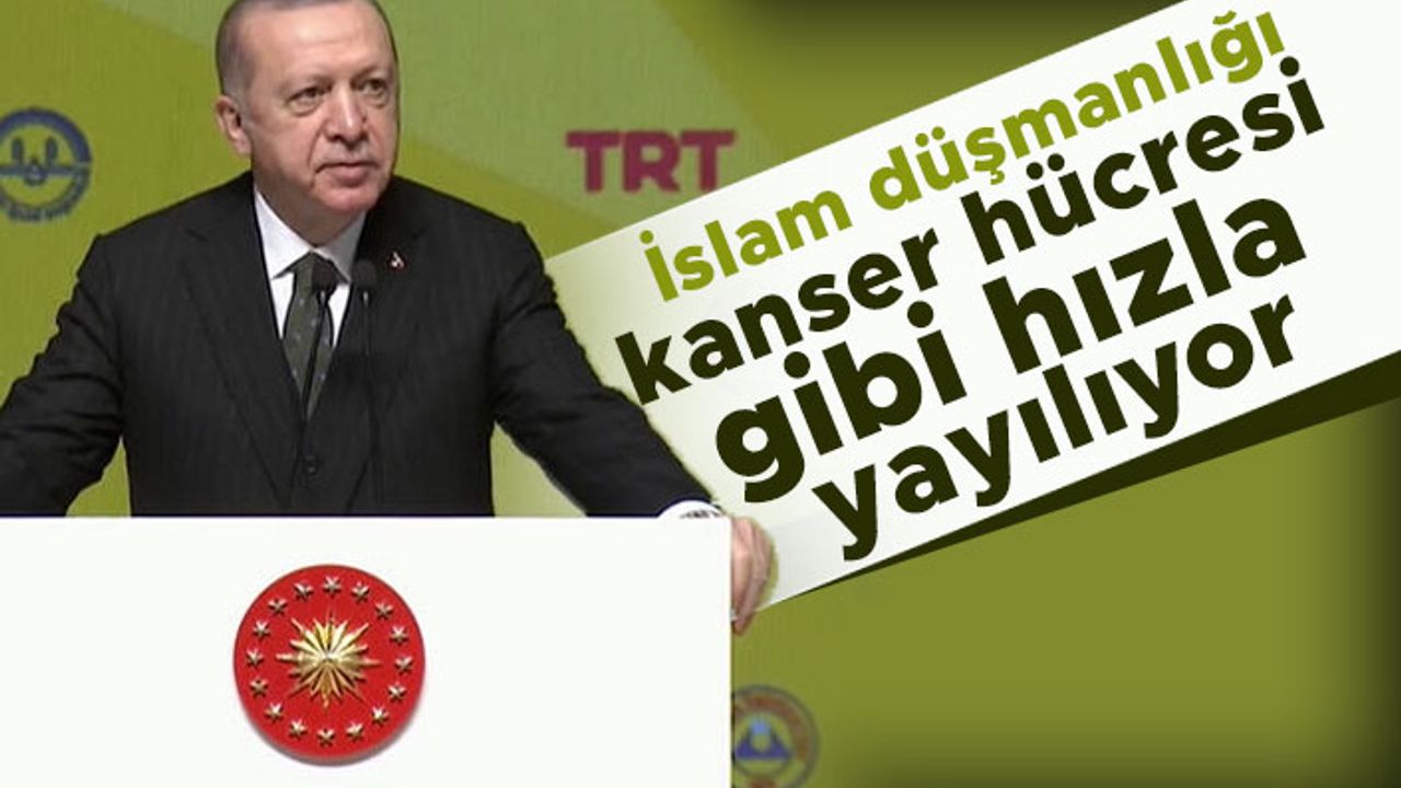 Cumhurbaşkanı Erdoğan: İslam düşmanlığı kanser hücresi gibi hızla yayılıyor