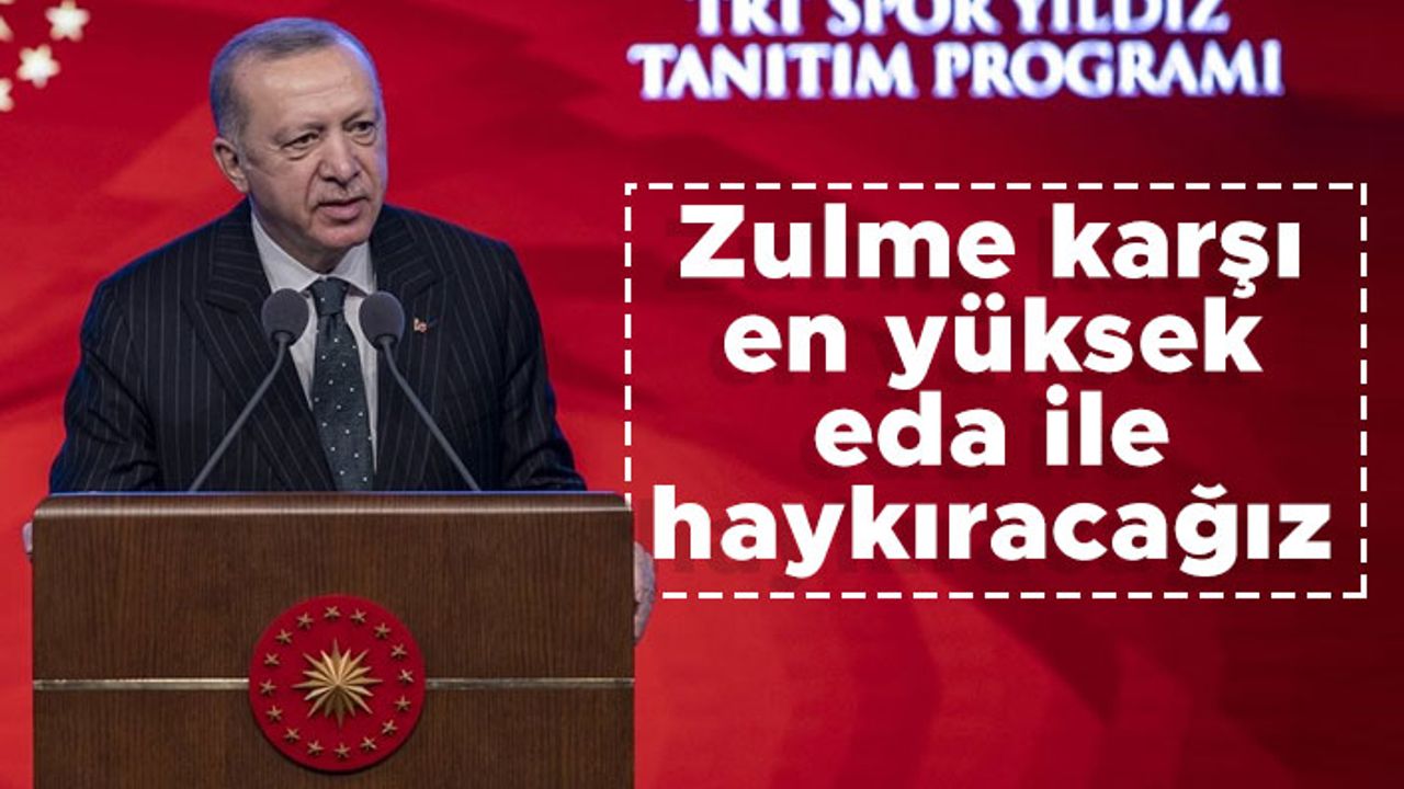 Cumhurbaşkanı Erdoğan: Zulme karşı en yüksek eda ile haykıracağız