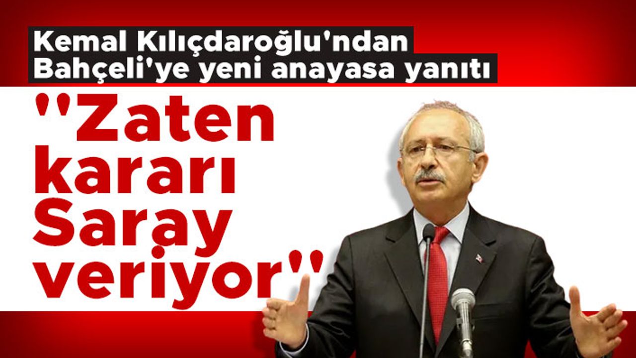 Kılıçdaroğlu'ndan Bahçeli'ye yeni anayasa yanıtı: ''Zaten kararı Saray veriyor''