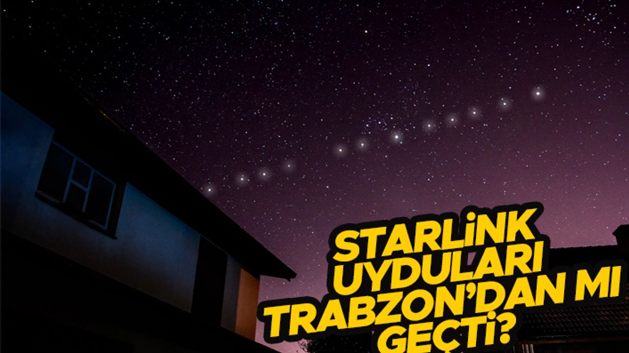 Starlink uyduları Trabzon’dan mı geçti?