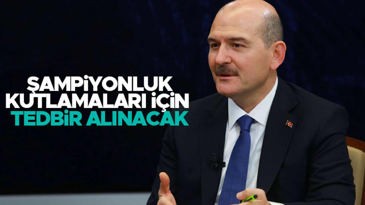 Süleyman Soylu: 'Şampiyonluk kutlamaları için tedbir alınacak'