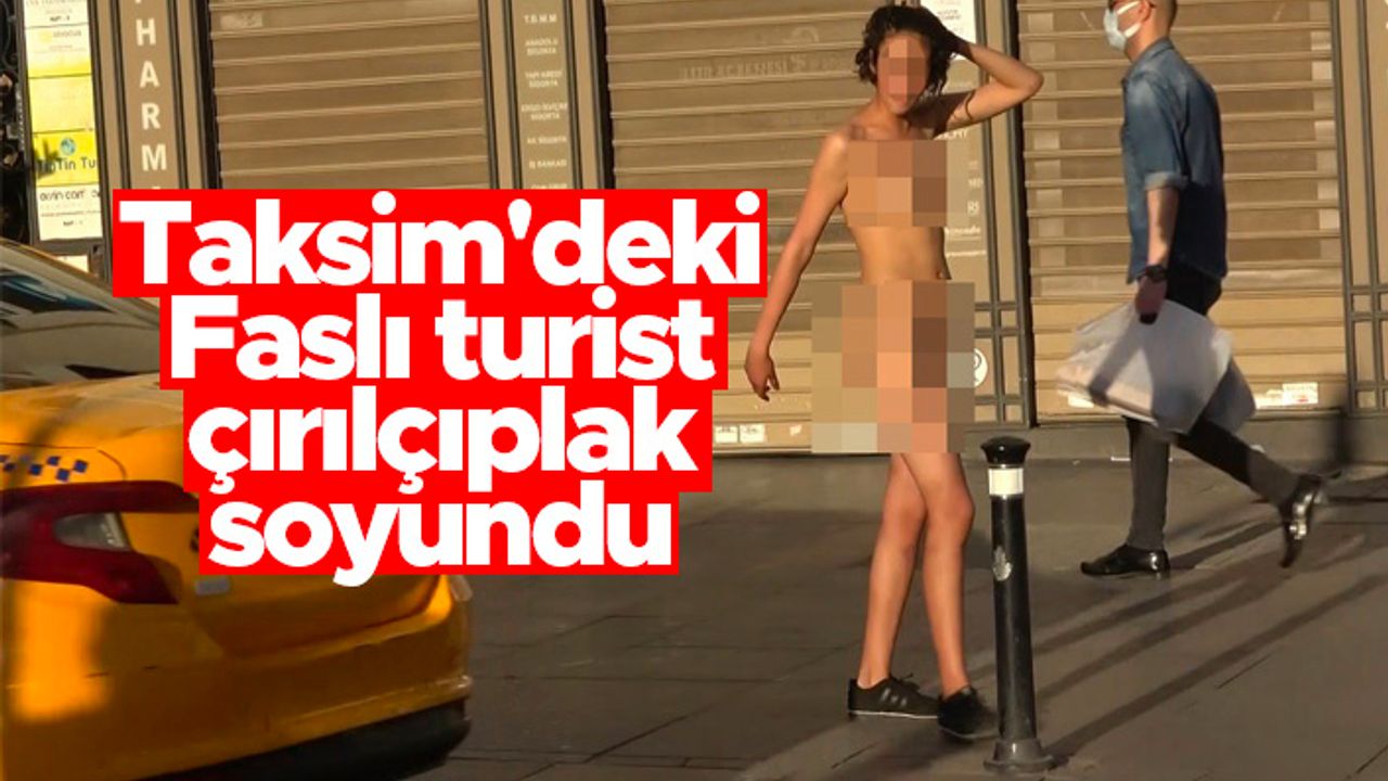 Taksim'deki Faslı turist çırılçıplak soyundu