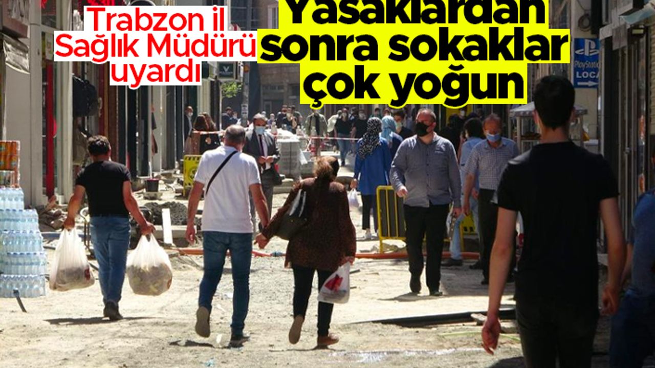 Trabzon İl Sağlık Müdürü uyardı; 'Yasaklardan sonra sokaklar çok yoğun'