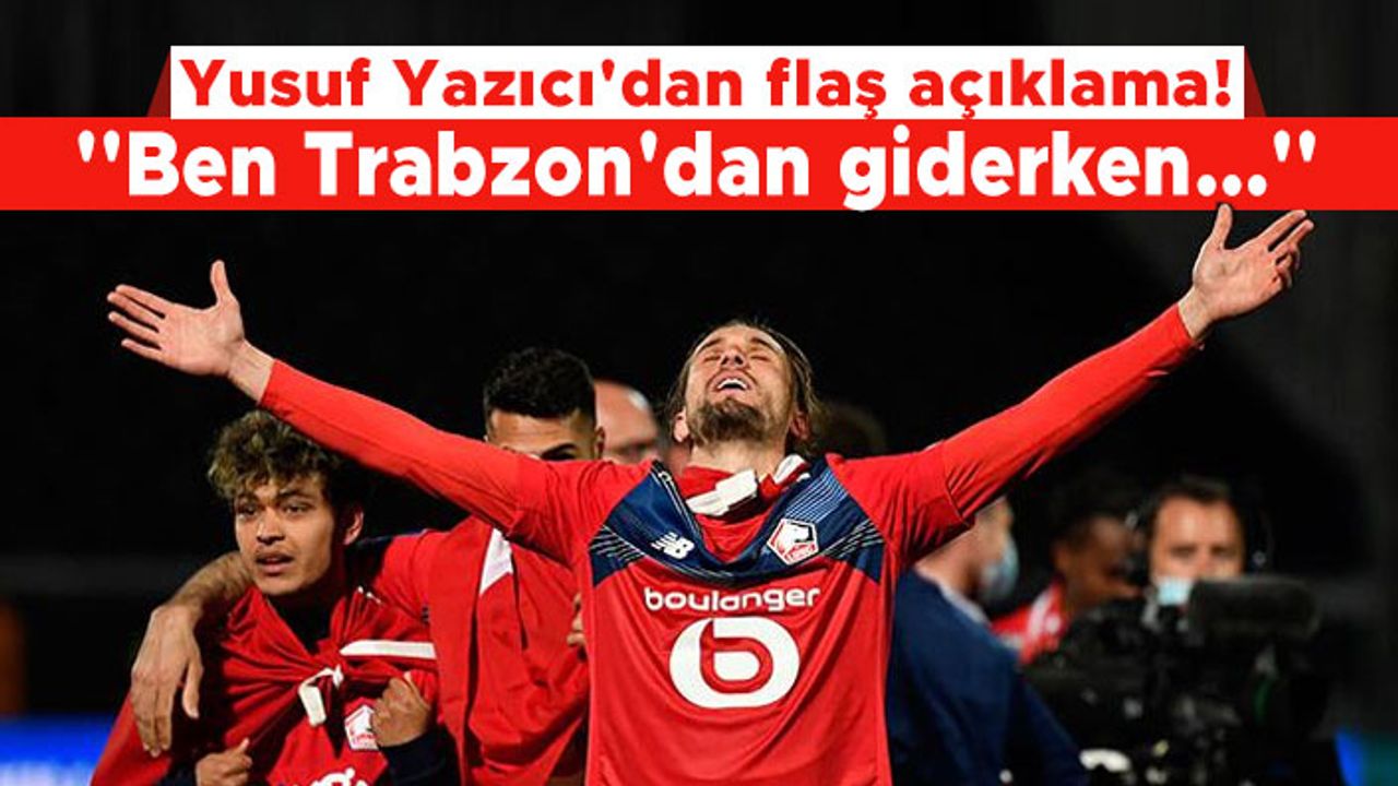 Yusuf Yazıcı'dan flaş açıklama! ''Ben Trabzon'dan giderken...''