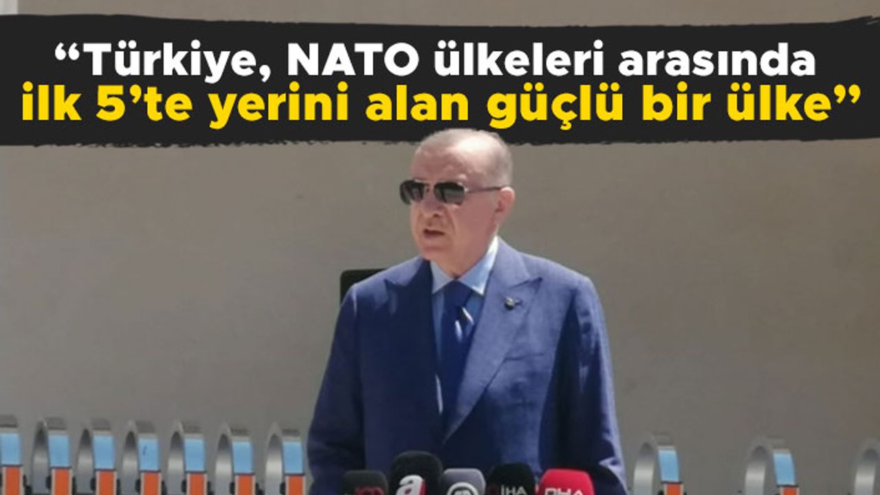 Cumhurbaşkanı Erdoğan: “Türkiye, NATO ülkeleri arasında ilk 5’te yerini alan güçlü bir ülke”