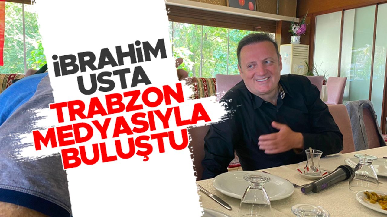 İbrahim Usta Trabzon medyasıyla buluştu