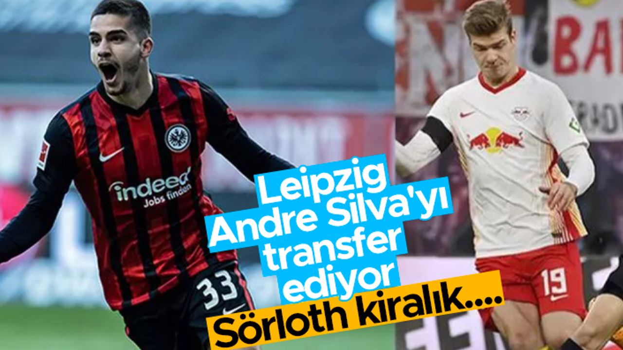Leipzig Andre Silva'yı transfer ediyor! Sörloth kiralık....