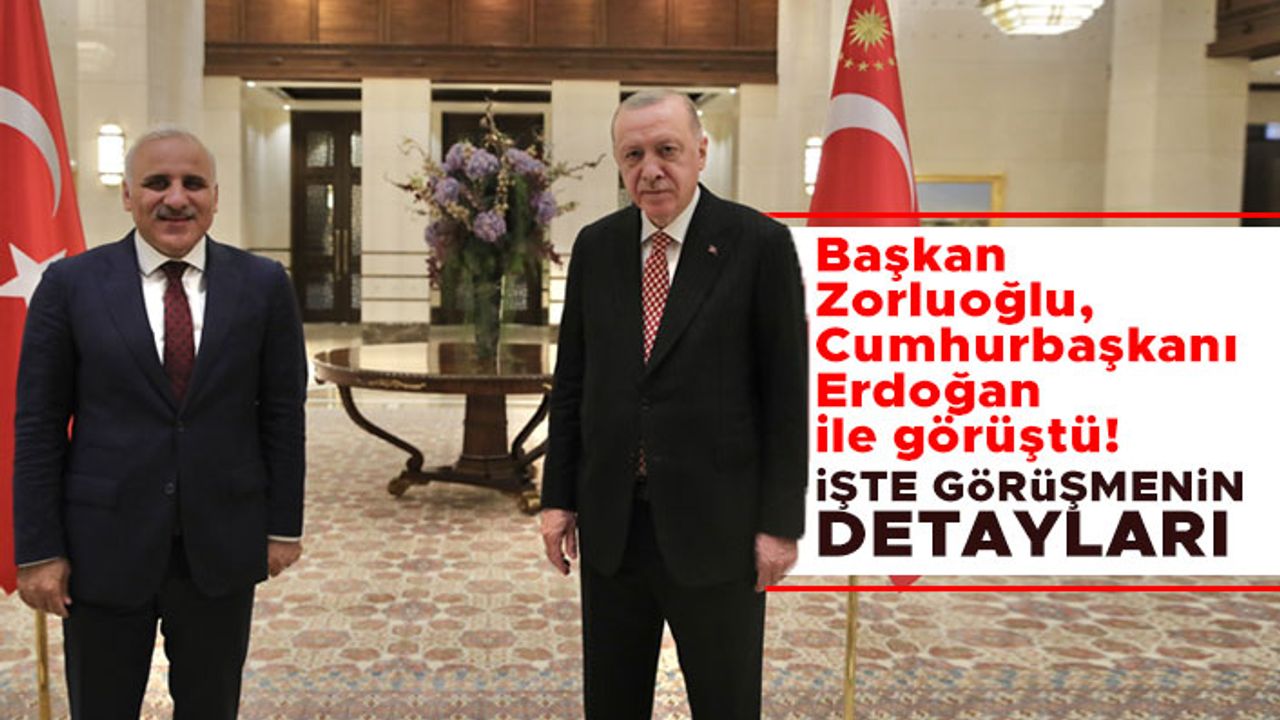 Trabzon Büyükşehir Belediye Başkanı Zorluoğlu, Cumhurbaşkanı Erdoğan ile görüştü!