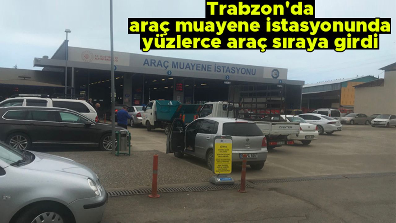 Trabzon'da araç muayene istasyonunda yüzlerce araç sıraya girdi