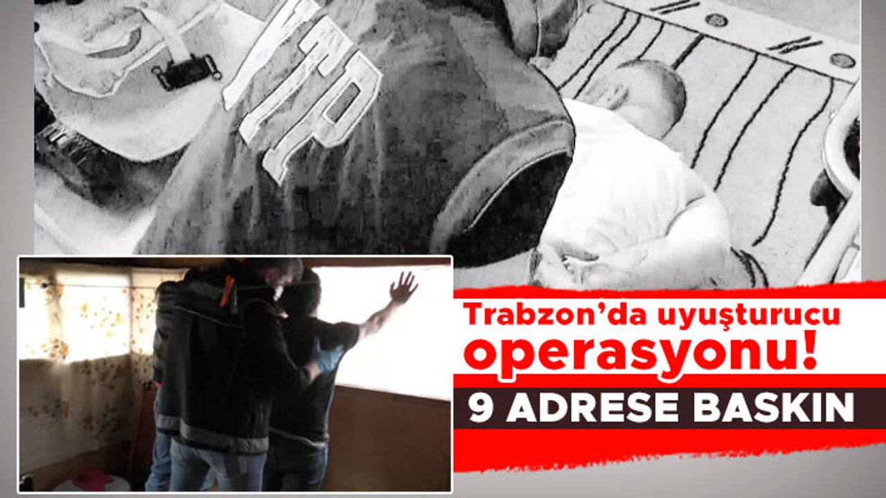 Trabzon’da uyuşturucu operasyonu! 9 adrese baskın
