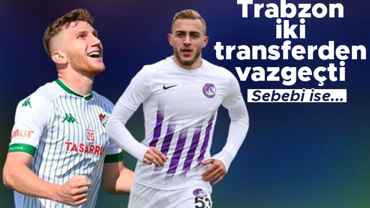 Trabzonspor iki transferden vazgeçti!
