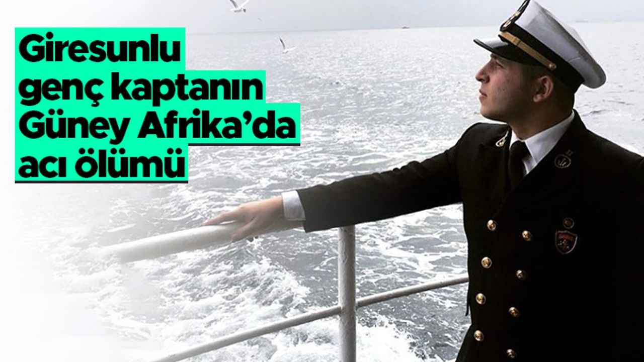 Giresunlu genç kaptan Güney Afrika'da vefat etti
