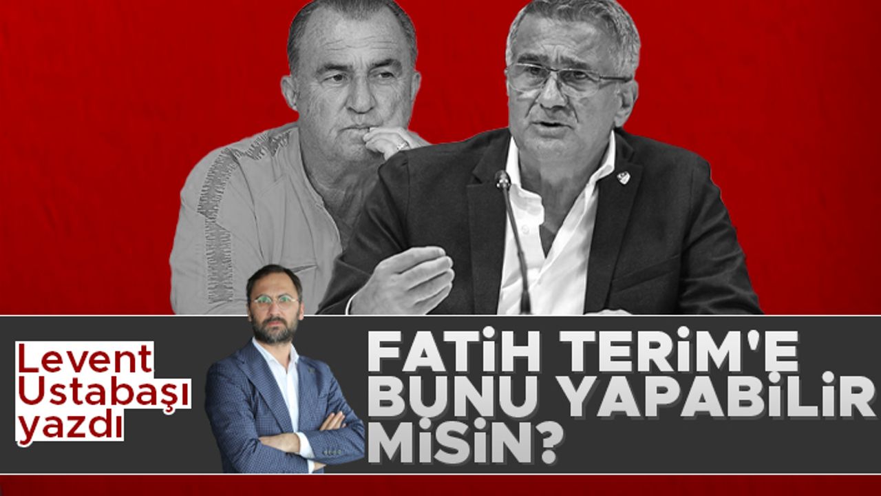 Levent Ustabaşı yazdı; 'Fatih Terim’e bunu yapabilir misin?'