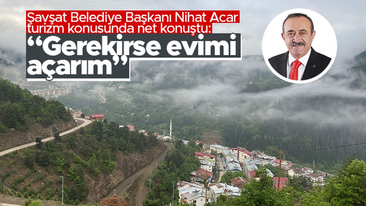 Şavşat Belediye Başkanı Nihat Acar turizm konusunda net konuştu: "Gerekirse evimi açarım"