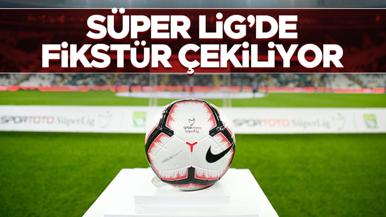 Süper Lig'de fikstür çekiliyor