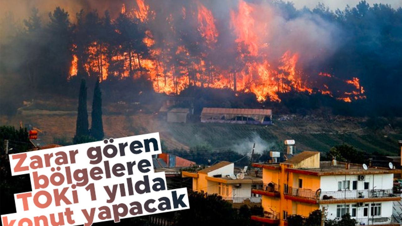 Yangınlarda zarar gören bölgelere TOKi 1 yılda konut yapacak