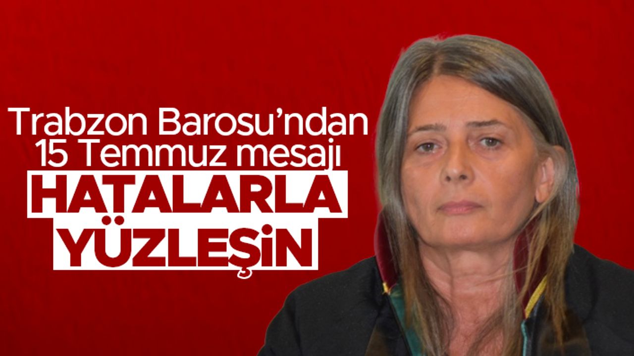 Trabzon Barosu’ndan 15 Temmuz mesajı; Hatalarla yüzleşin