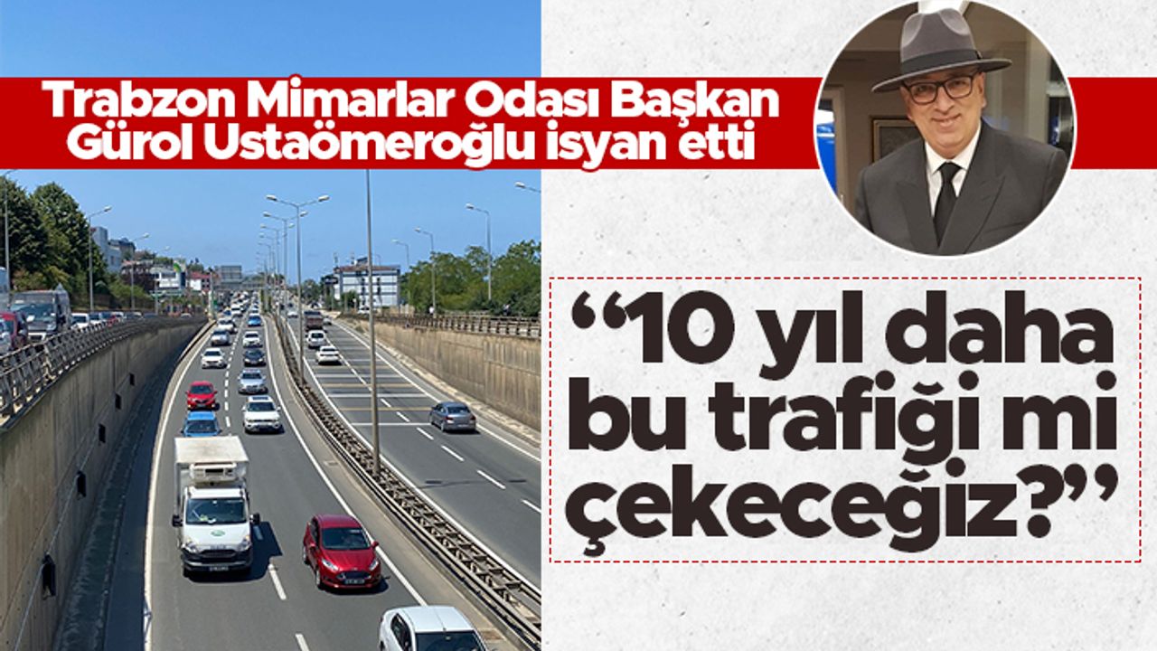 Trabzon Mimarlar Odası Başkanı Gürol Ustaömeroğlu: "10 yıl daha bu trafiği mi çekeceğiz?"
