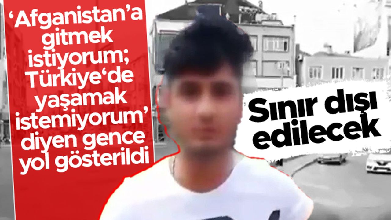 'Afganistan'a gitmek istiyorum' diyen Afgan genç sınır dışı edilecek