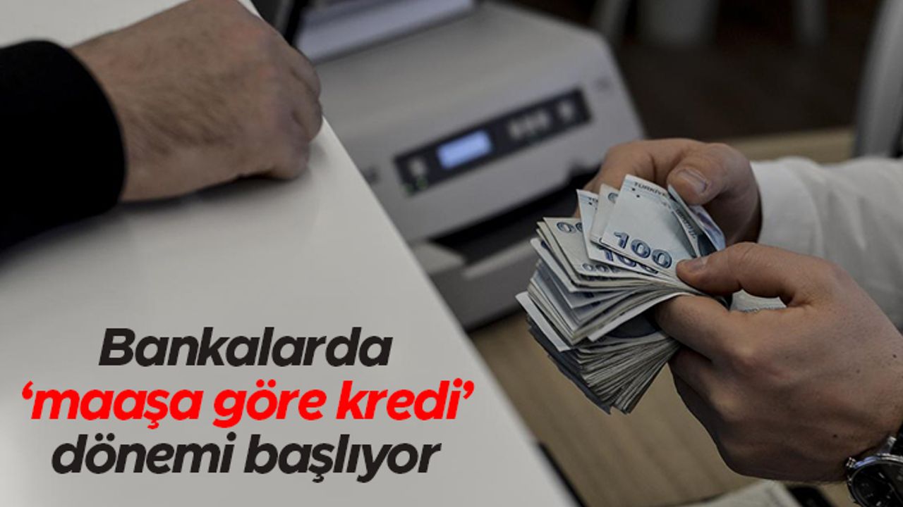 Bankalarda 'maaşa göre kredi' dönemi başlıyor