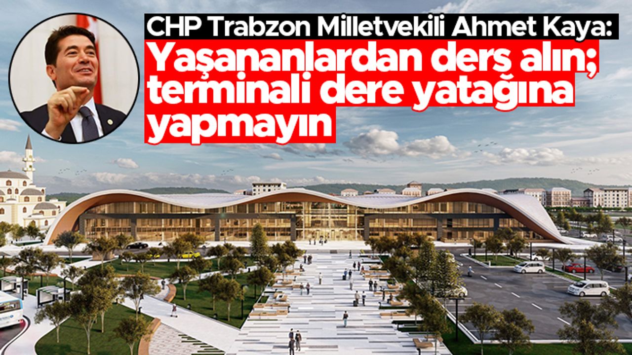 CHP Trabzon Milletvekili Ahmet Kaya: "Terminali dere yatağına yapmayın"