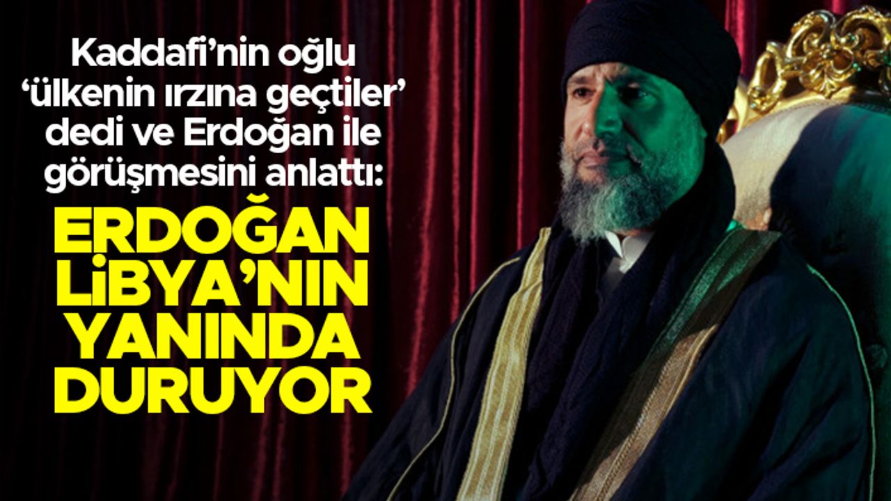 Muammer Kaddafi'nin oğlu: "Erdoğan, Libya'nın yanında duruyor"