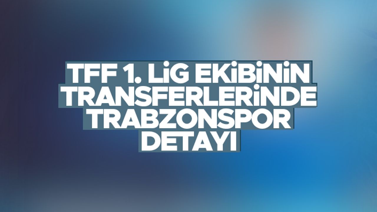 TFF 1. Lig ekibinin transferlerinde Trabzonspor detayı