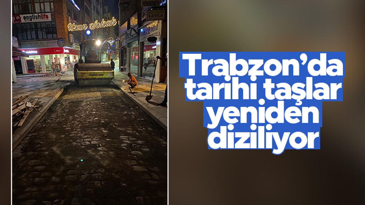 Trabzon'da tarihi taşlar yeniden diziliyor