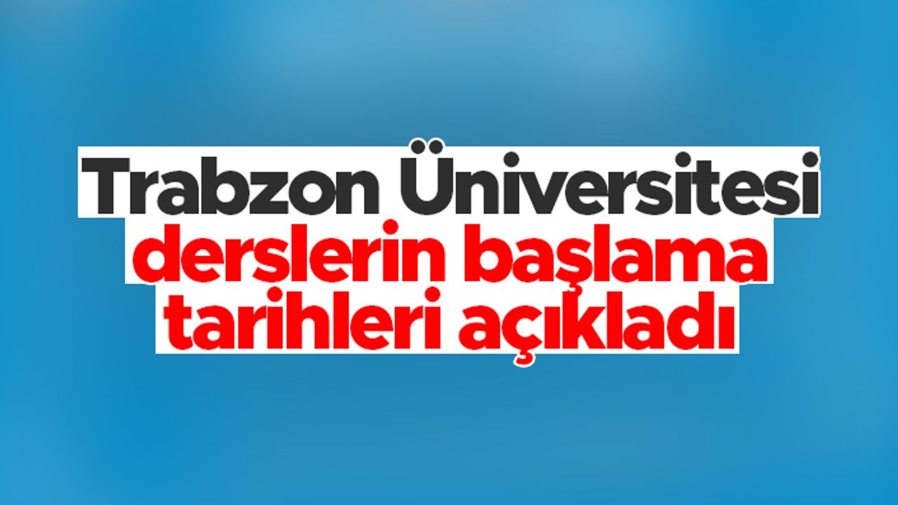 Trabzon Üniversitesi'nde derslerin başlama tarihleri açıklandı