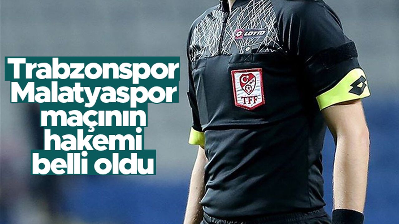 Trabzonspor - Yeni Malatyaspor maçının hakemi belli oldu