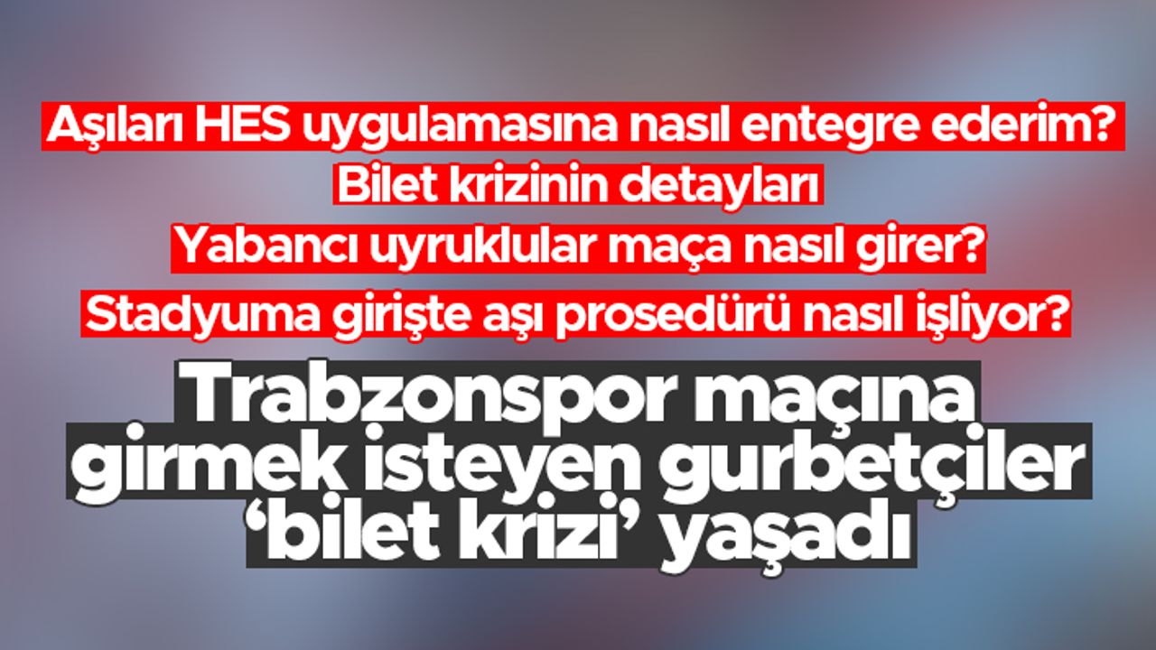 Trabzonsporlu gurbetçilerin bilet krizi - İşte birçok sorunun cevabı ve yaşanan krizin çözümü