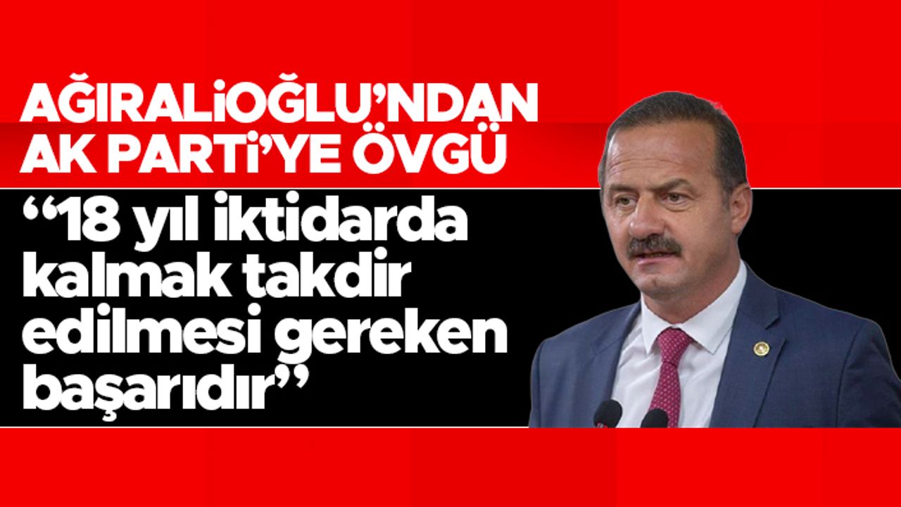 Yavuz Ağıralioğlu'ndan AK Parti'ye övgü