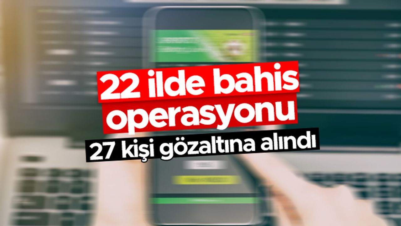 22 ilde bahis operasyonu - 27 kişi gözaltına alındı