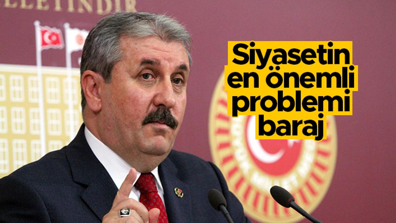 BBP Genel Başkanı Destici: "Siyasetin en önemli problemi baraj"