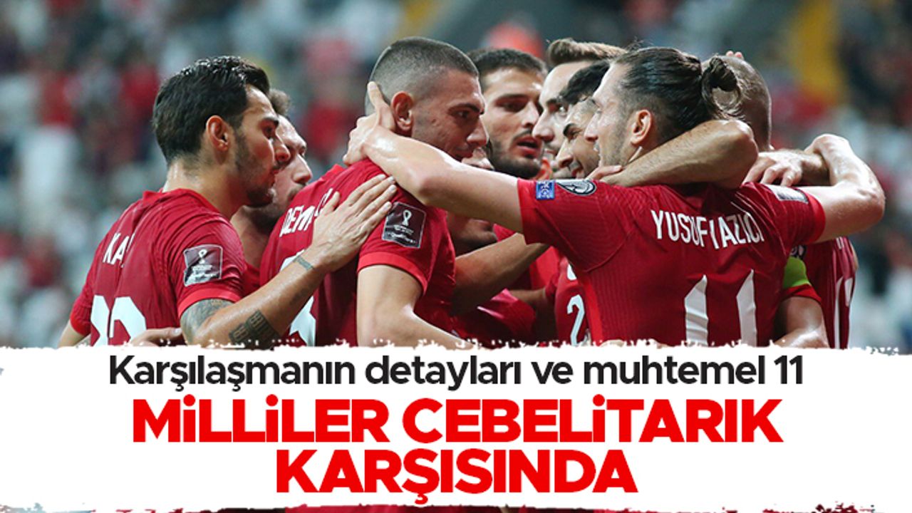Cebelitarık - Türkiye maçı ne zaman, hangi kanalda? Muhtemel 11'ler