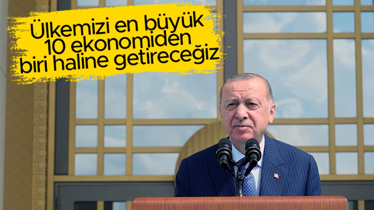Cumhurbaşkanı Erdoğan: "Dünyanın en büyük 10 ekonomisinden biri olacağız"