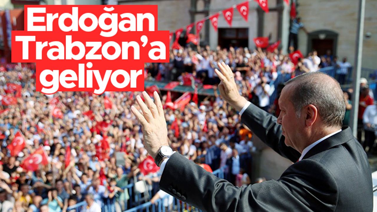 Cumhurbaşkanı Erdoğan, Trabzon'a geliyor