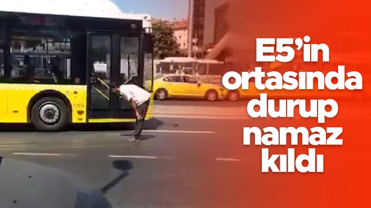 İstanbul'da garip olay - E5'in ortasında durup namaz kıldı