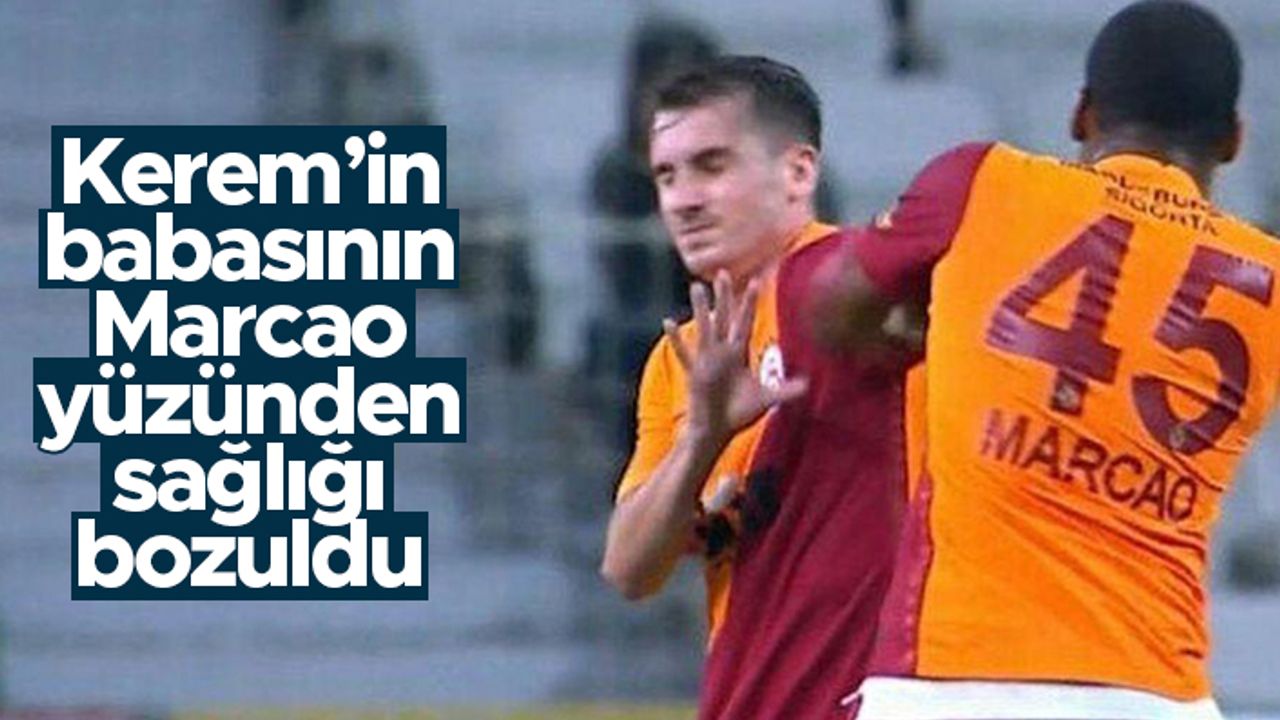 Kerem’in babasının Marcao yüzünden sağlığı bozuldu