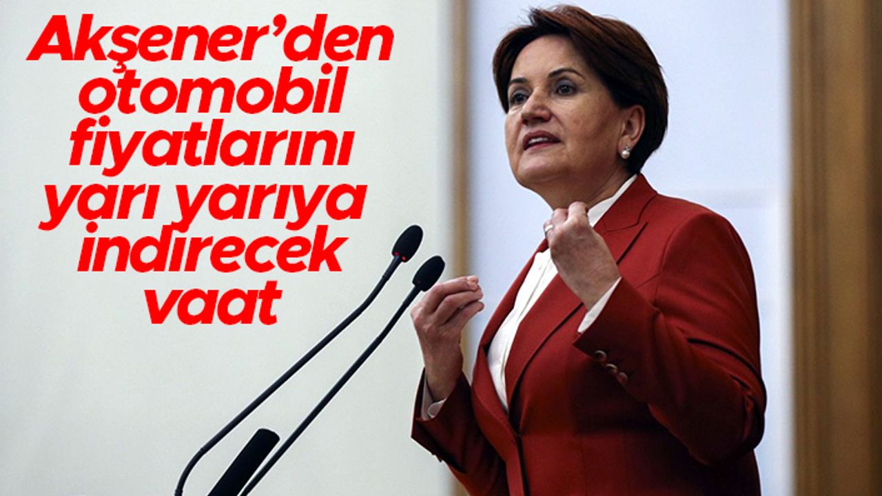 Meral Akşener'den bomba vaat: ÖTV'yi kaldıracağız